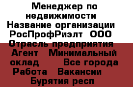 Менеджер по недвижимости › Название организации ­ РосПрофРиэлт, ООО › Отрасль предприятия ­ Агент › Минимальный оклад ­ 1 - Все города Работа » Вакансии   . Бурятия респ.